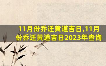 11月份乔迁黄道吉日,11月份乔迁黄道吉日2023年查询