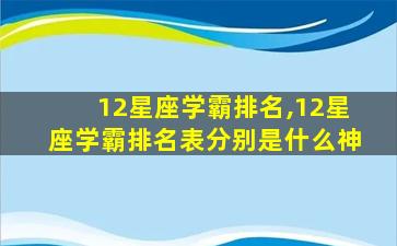 12星座学霸排名,12星座学霸排名表分别是什么神