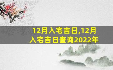 12月入宅吉日,12月入宅吉日查询2022年