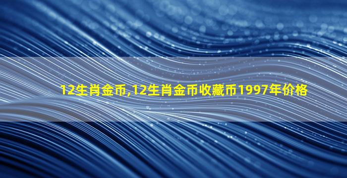 12生肖金币,12生肖金币收藏币1997年价格