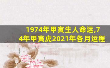 1974年甲寅生人命运,74年甲寅虎2021年各月运程