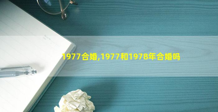 1977合婚,1977和1978年合婚吗