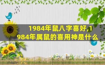 1984年鼠八字喜好,1984年属鼠的喜用神是什么