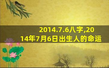 2014.7.6八字,2014年7月6日出生人的命运