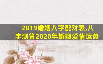 2019婚姻八字配对表,八字测算2020年婚姻爱情运势