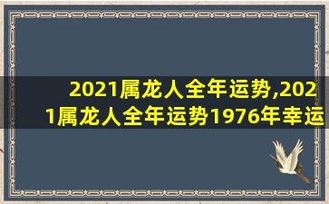 2021属龙人全年运势,2021属龙人全年运势1976年幸运颜色