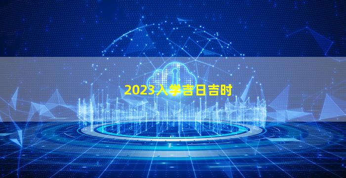 2023入学吉日吉时