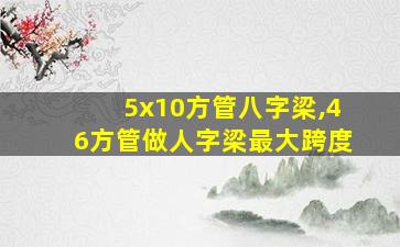 5x10方管八字梁,46方管做人字梁最大跨度