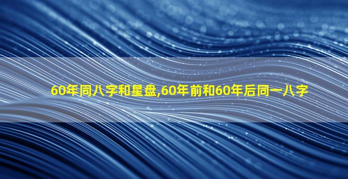 60年同八字和星盘,60年前和60年后同一八字