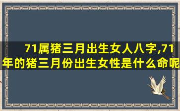 71属猪三月出生女人八字,71年的猪三月份出生女性是什么命呢