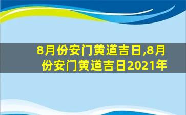 8月份安门黄道吉日,8月份安门黄道吉日2021年