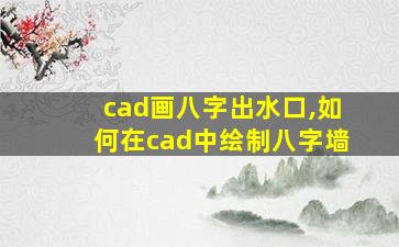 cad画八字出水口,如何在cad中绘制八字墙