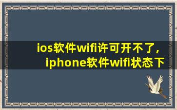 ios软件wifi许可开不了,iphone软件wifi状态下无法使用