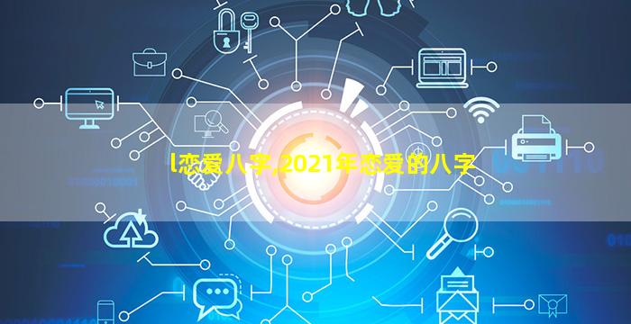 l恋爱八字,2021年恋爱的八字