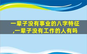 一辈子没有事业的八字特征,一辈子没有工作的人有吗