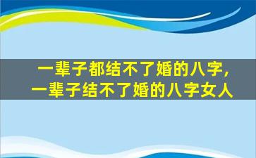 一辈子都结不了婚的八字,一辈子结不了婚的八字女人