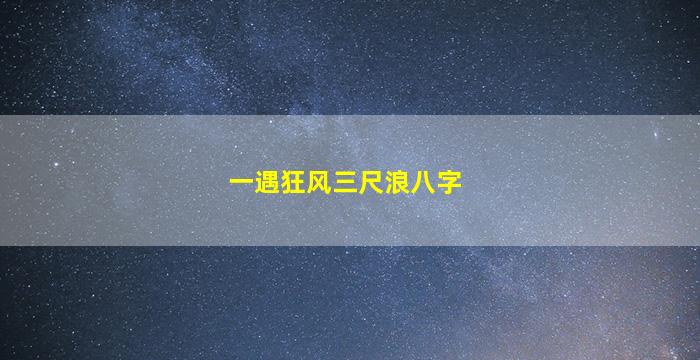 一遇狂风三尺浪八字