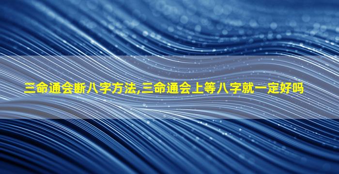 三命通会断八字方法,三命通会上等八字就一定好吗