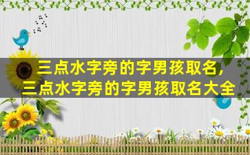 三点水字旁的字男孩取名,三点水字旁的字男孩取名大全