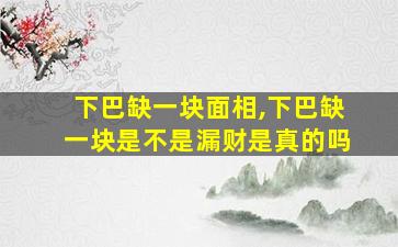 下巴缺一块面相,下巴缺一块是不是漏财是真的吗