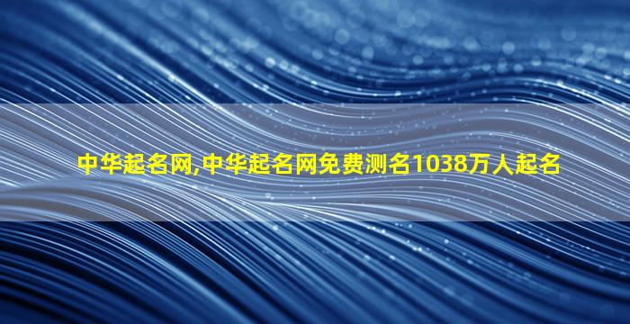 中华起名网,中华起名网免费测名1038万人起名