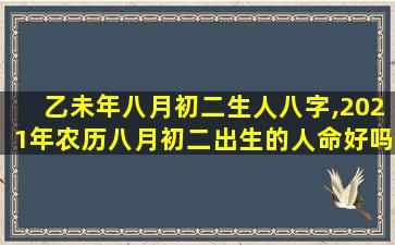 乙未年八月初二生人八字,2021年农历八月初二出生的人命好吗