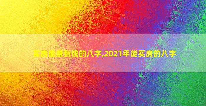 买房能赚到钱的八字,2021年能买房的八字