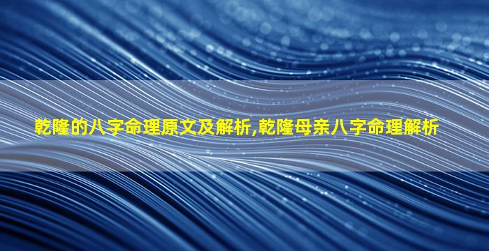 乾隆的八字命理原文及解析,乾隆母亲八字命理解析