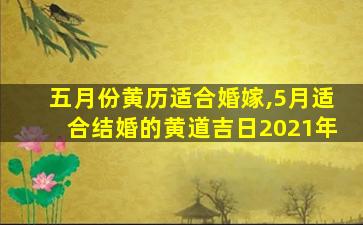 五月份黄历适合婚嫁,5月适合结婚的黄道吉日2021年