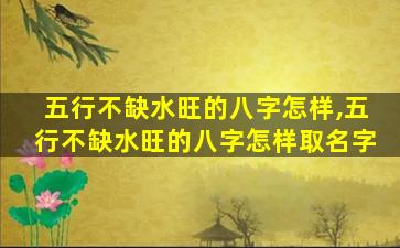 五行不缺水旺的八字怎样,五行不缺水旺的八字怎样取名字