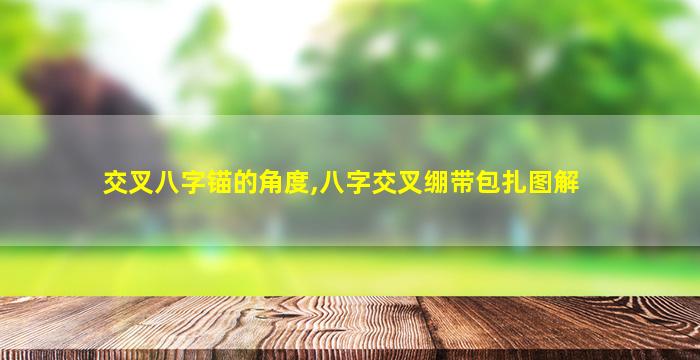 交叉八字锚的角度,八字交叉绷带包扎图解