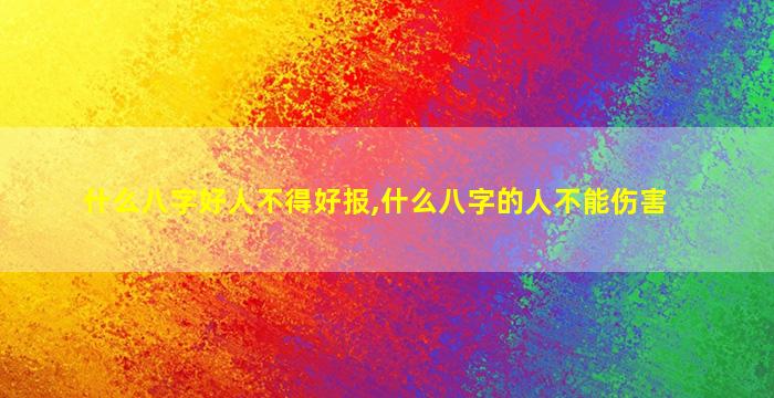 什么八字好人不得好报,什么八字的人不能伤害