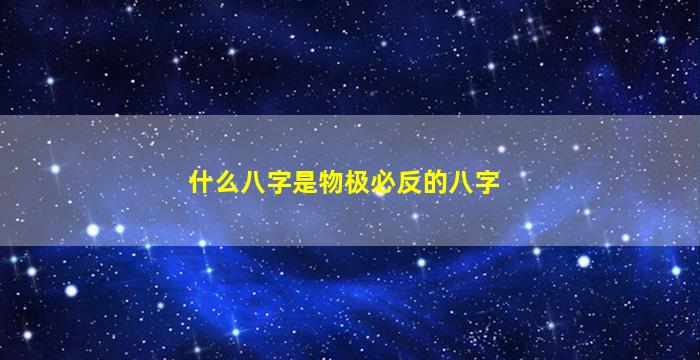 什么八字是物极必反的八字