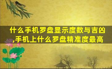 什么手机罗盘显示度数与吉凶,手机上什么罗盘精准度最高