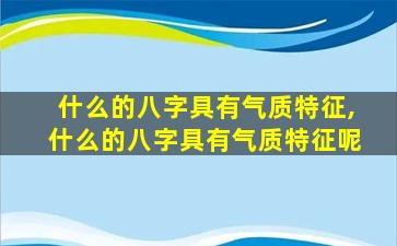 什么的八字具有气质特征,什么的八字具有气质特征呢