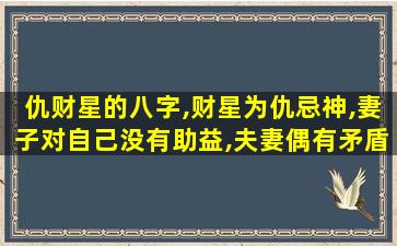 仇财星的八字,财星为仇忌神,妻子对自己没有助益,夫妻偶有矛盾