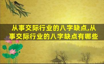 从事交际行业的八字缺点,从事交际行业的八字缺点有哪些