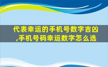 代表幸运的手机号数字吉凶,手机号码幸运数字怎么选