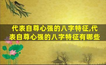 代表自尊心强的八字特征,代表自尊心强的八字特征有哪些