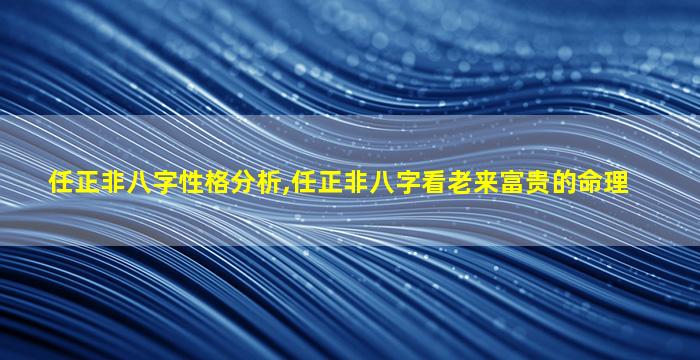 任正非八字性格分析,任正非八字看老来富贵的命理