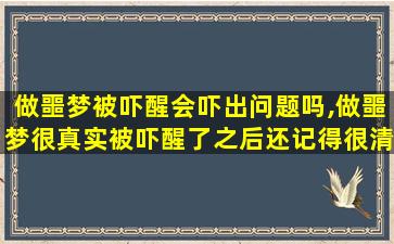 做噩梦被吓醒会吓出问题吗,做噩梦很真实被吓醒了之后还记得很清楚