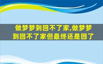 做梦梦到回不了家,做梦梦到回不了家但最终还是回了