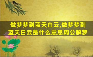 做梦梦到蓝天白云,做梦梦到蓝天白云是什么意思周公解梦