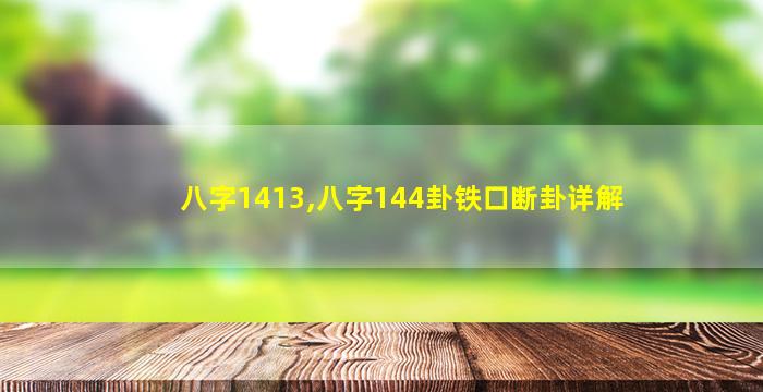 八字1413,八字144卦铁口断卦详解