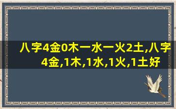 八字4金0木一水一火2土,八字4金,1木,1水,1火,1土好不好