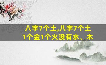 八字7个土,八字7个土1个金1个火没有水、木