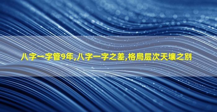 八字一字管9年,八字一字之差,格局层次天壤之别