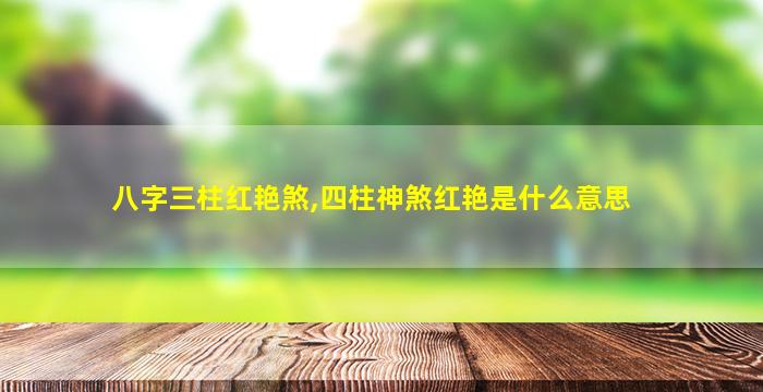 八字三柱红艳煞,四柱神煞红艳是什么意思