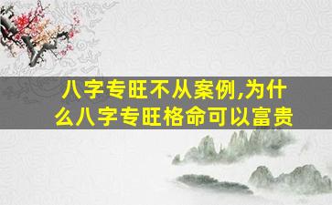 八字专旺不从案例,为什么八字专旺格命可以富贵