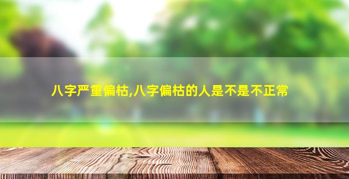 八字严重偏枯,八字偏枯的人是不是不正常